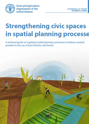 Strengthening civic spaces in spatial planning processes - A technical guide on regulated spatial planning and tenure to balance societal priorities in the use of land, fisheries and forests